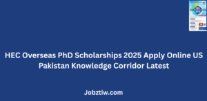 HEC Overseas PhD Scholarships 2025 Apply Online US Pakistan Knowledge Corridor Latest
